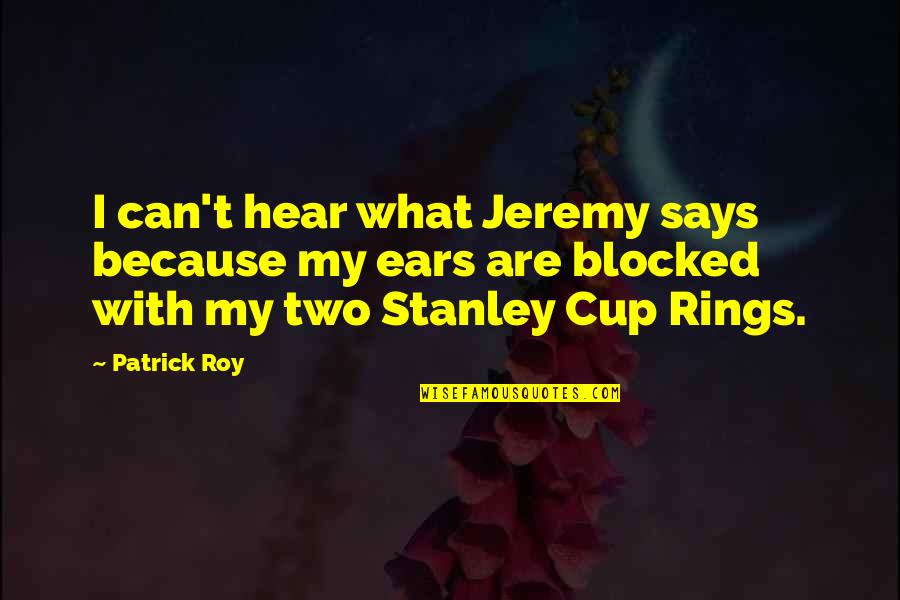 Stanley Cup Quotes By Patrick Roy: I can't hear what Jeremy says because my