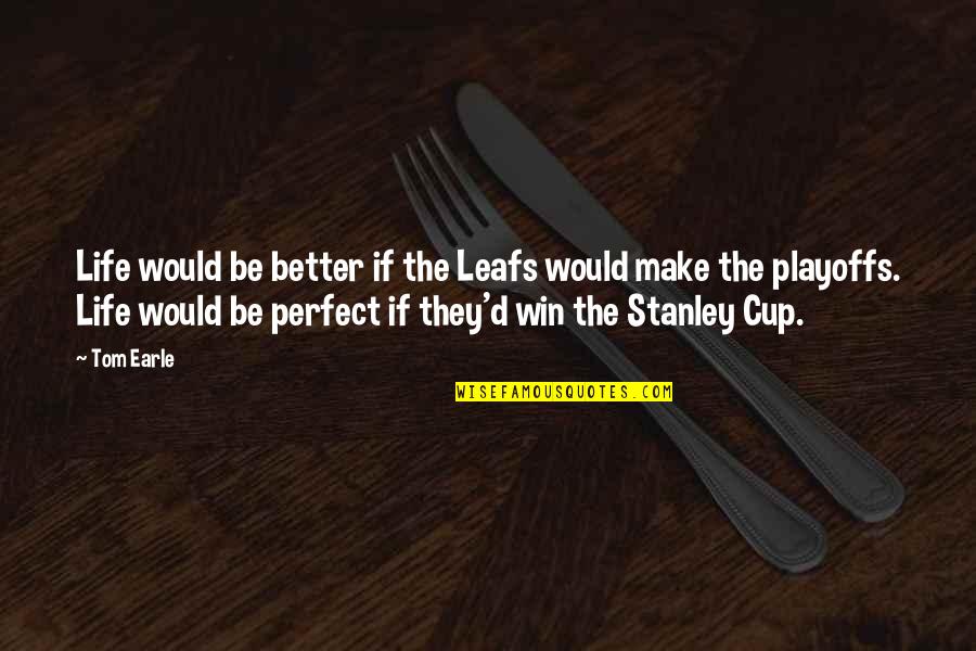 Stanley Cup Quotes By Tom Earle: Life would be better if the Leafs would