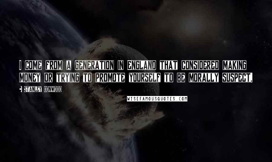 Stanley Donwood quotes: I come from a generation in England that considered making money or trying to promote yourself to be morally suspect.