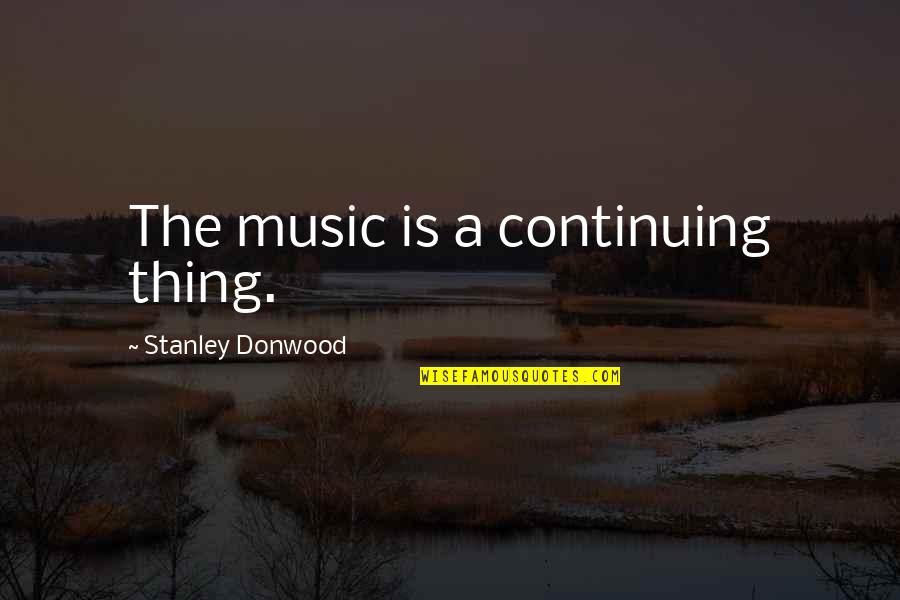 Stanley Donwood Quotes By Stanley Donwood: The music is a continuing thing.