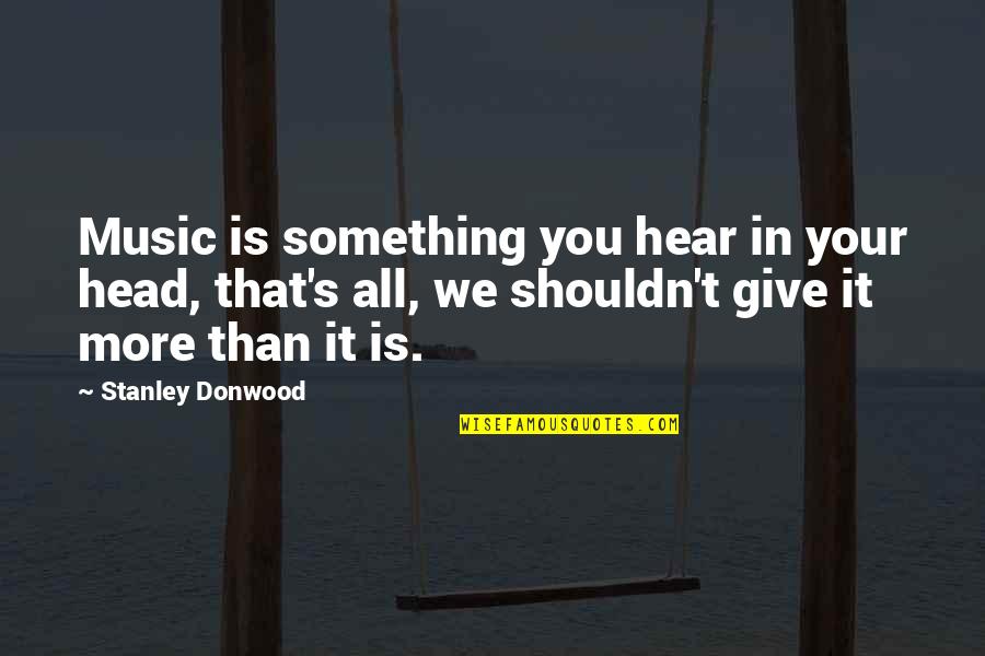 Stanley Donwood Quotes By Stanley Donwood: Music is something you hear in your head,