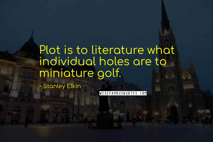 Stanley Elkin quotes: Plot is to literature what individual holes are to miniature golf.