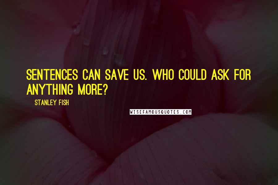 Stanley Fish quotes: Sentences can save us. Who could ask for anything more?