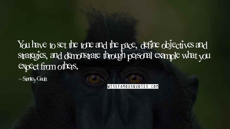 Stanley Gault quotes: You have to set the tone and the pace, define objectives and strategies, and demonstrate through personal example what you expect from others. Stanley Gault quotes: You have to set the tone and the pace, define objectives and strategies, and demonstrate through personal example what you expect from others.