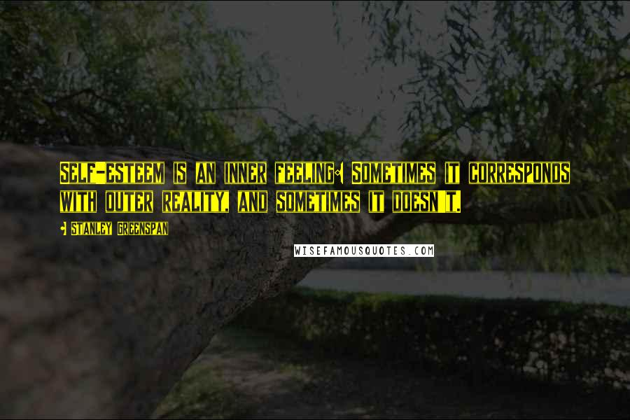 Stanley Greenspan quotes: Self-esteem is an inner feeling: Sometimes it corresponds with outer reality, and sometimes it doesn't.