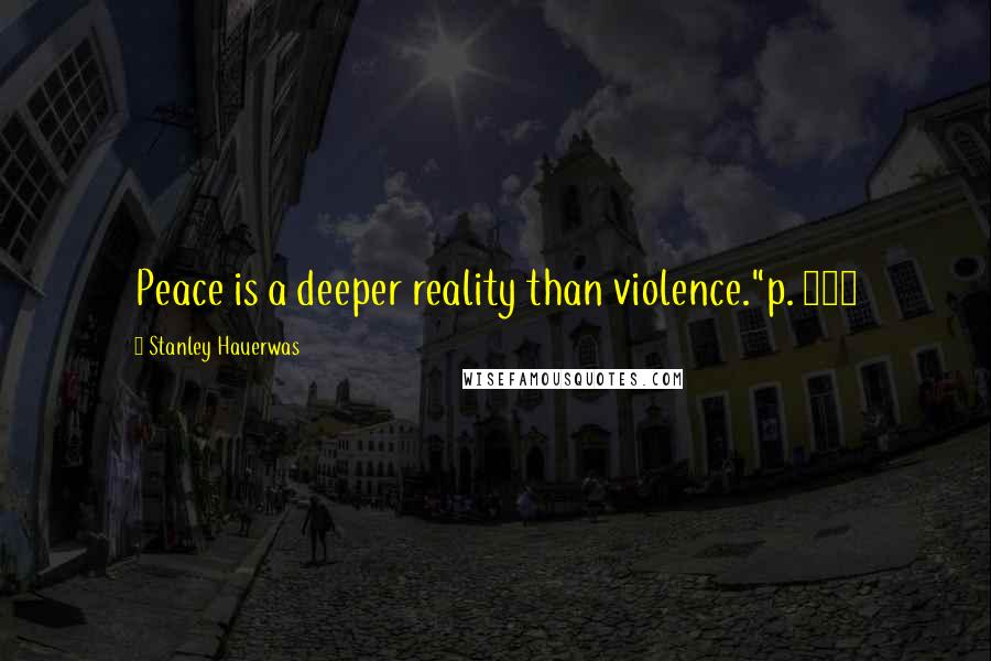 Stanley Hauerwas quotes: Peace is a deeper reality than violence."p. 231