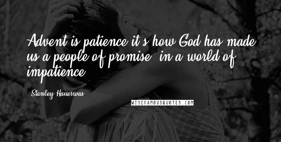 Stanley Hauerwas quotes: Advent is patience it's how God has made us a people of promise, in a world of impatience.