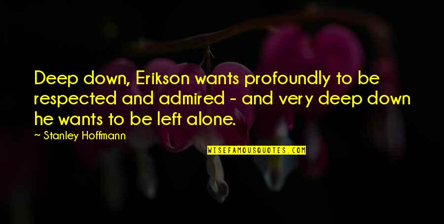 Stanley Hoffmann Quotes By Stanley Hoffmann: Deep down, Erikson wants profoundly to be respected