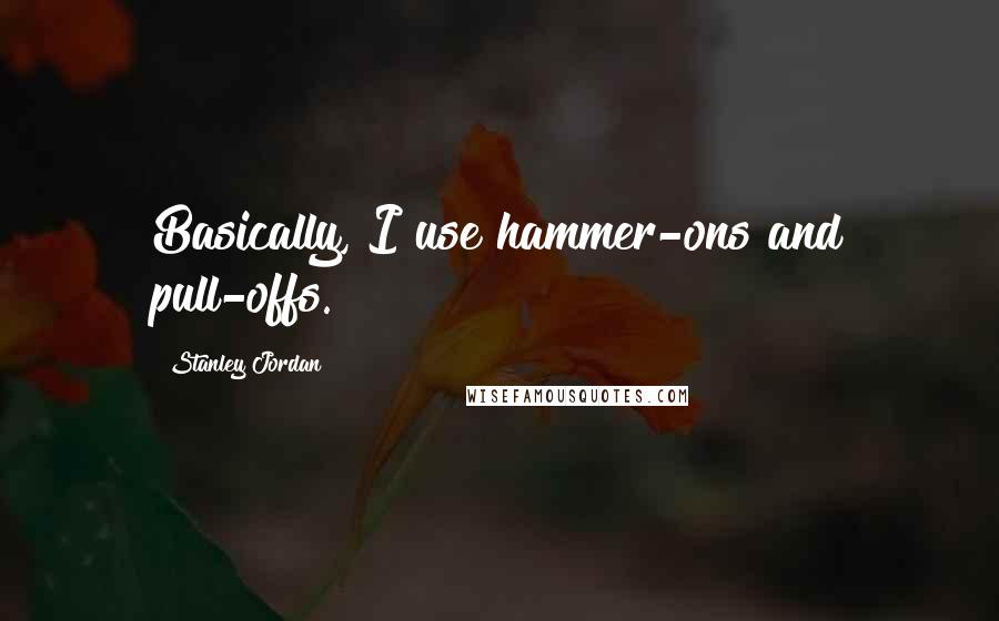 Stanley Jordan quotes: Basically, I use hammer-ons and pull-offs.