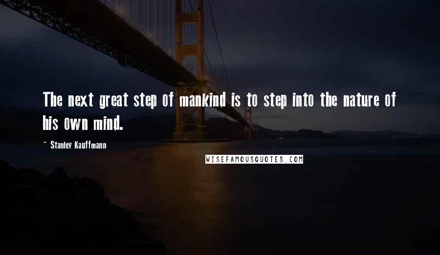 Stanley Kauffmann quotes: The next great step of mankind is to step into the nature of his own mind.