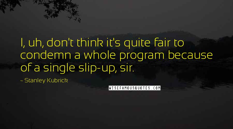 Stanley Kubrick quotes: I, uh, don't think it's quite fair to condemn a whole program because of a single slip-up, sir.