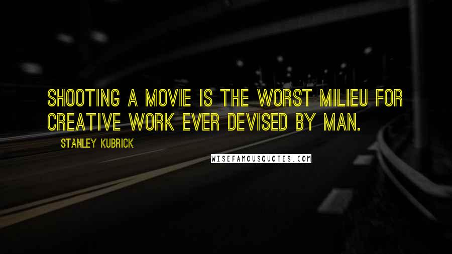 Stanley Kubrick quotes: Shooting a movie is the worst milieu for creative work ever devised by man.