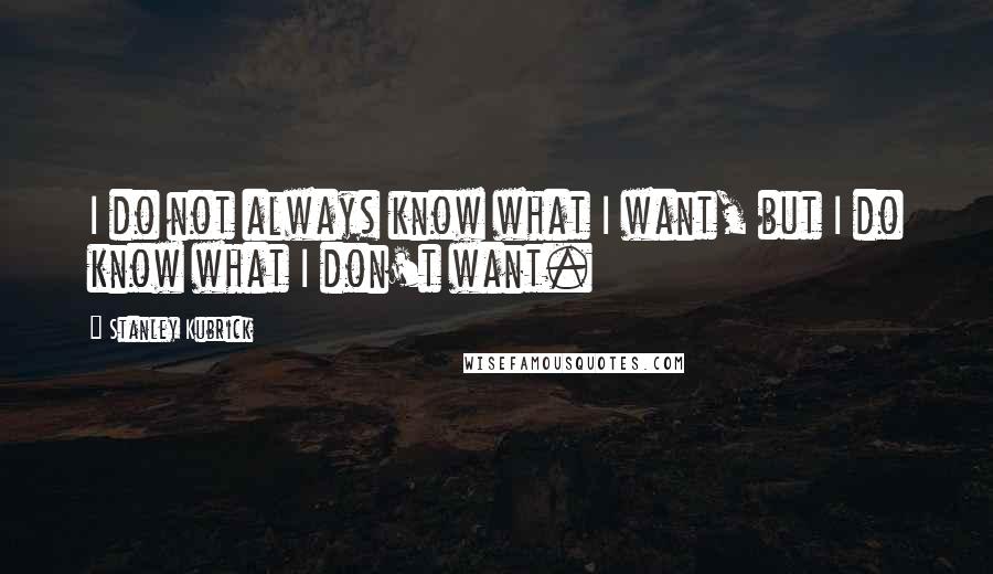 Stanley Kubrick quotes: I do not always know what I want, but I do know what I don't want.