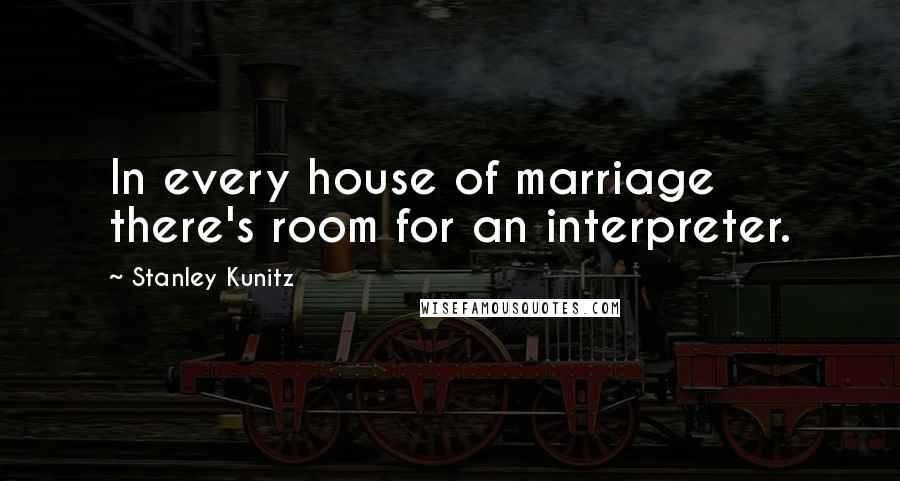 Stanley Kunitz quotes: In every house of marriage there's room for an interpreter.