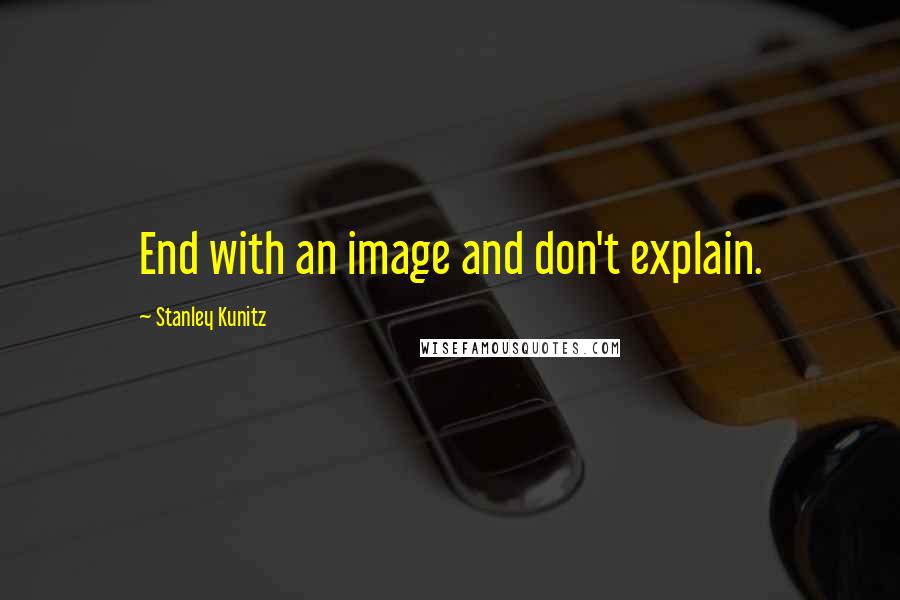 Stanley Kunitz quotes: End with an image and don't explain.