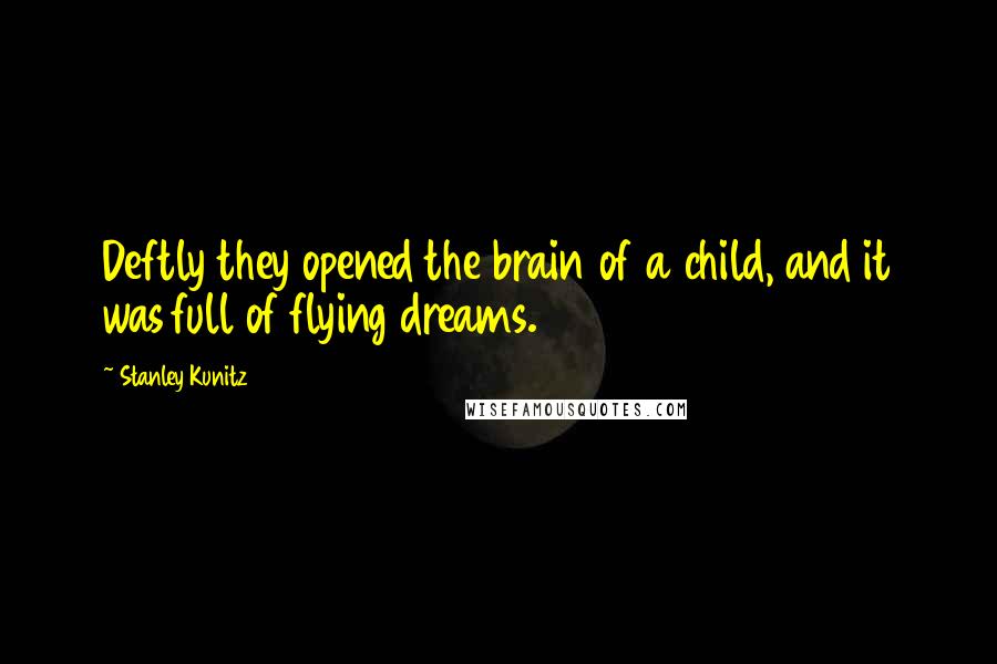 Stanley Kunitz quotes: Deftly they opened the brain of a child, and it was full of flying dreams.