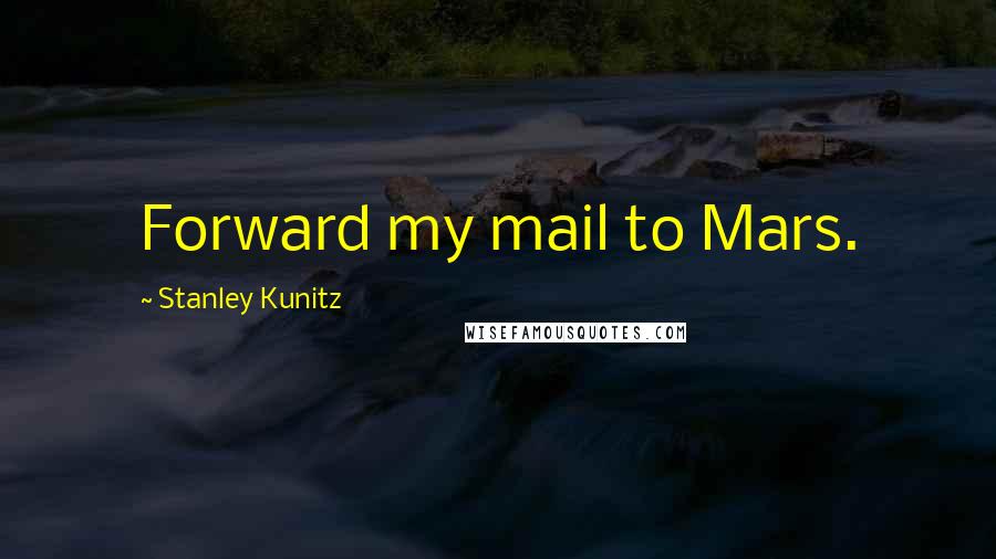 Stanley Kunitz quotes: Forward my mail to Mars.