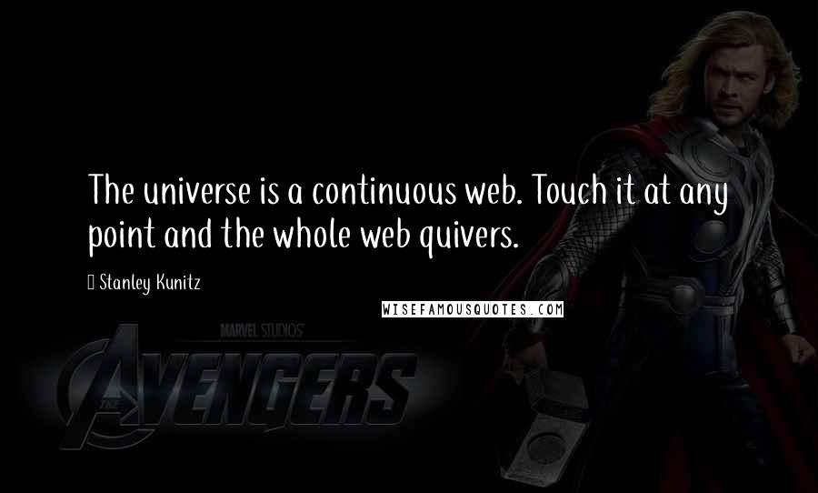 Stanley Kunitz quotes: The universe is a continuous web. Touch it at any point and the whole web quivers.