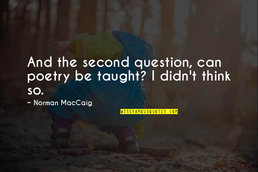 Stanley Mcchrystal Leadership Quotes By Norman MacCaig: And the second question, can poetry be taught?