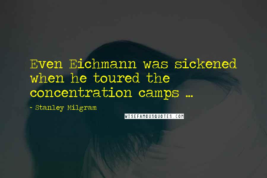 Stanley Milgram quotes: Even Eichmann was sickened when he toured the concentration camps ...