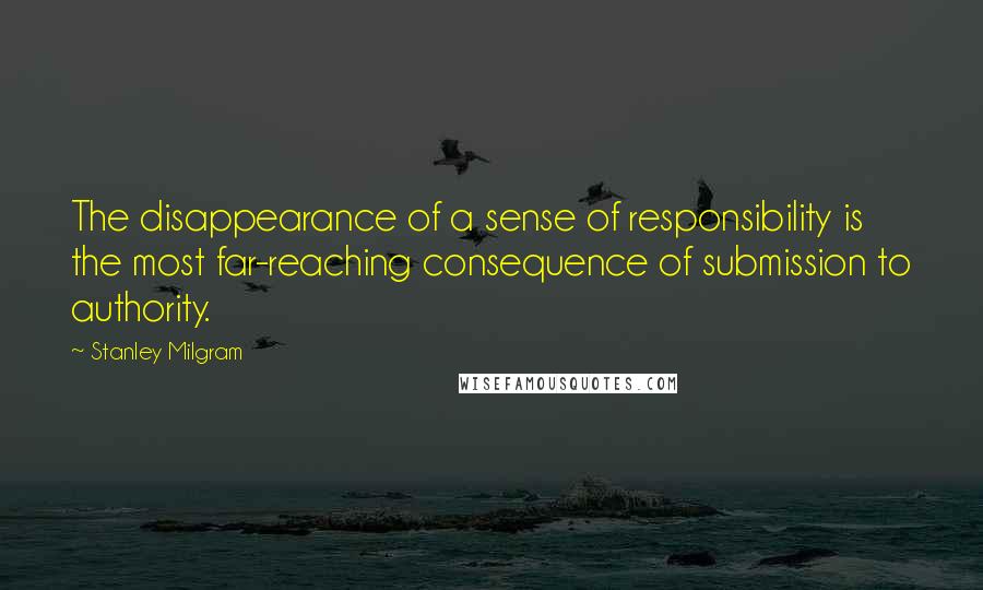 Stanley Milgram quotes: The disappearance of a sense of responsibility is the most far-reaching consequence of submission to authority.