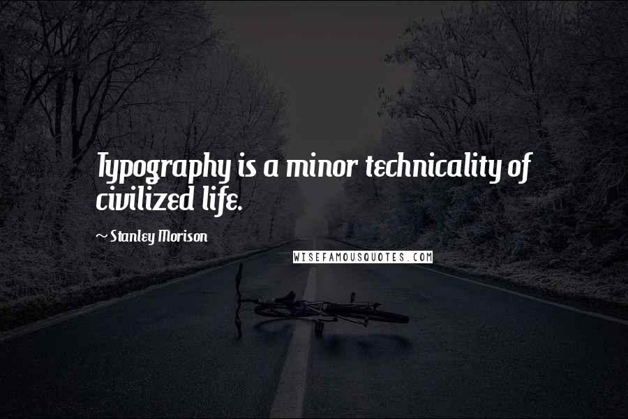 Stanley Morison quotes: Typography is a minor technicality of civilized life.