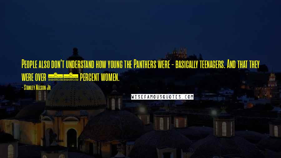 Stanley Nelson Jr. quotes: People also don't understand how young the Panthers were - basically teenagers. And that they were over 50 percent women. Stanley Nelson Jr. quotes: People also don't understand how young the Panthers were - basically teenagers. And that they were over 50 percent women.