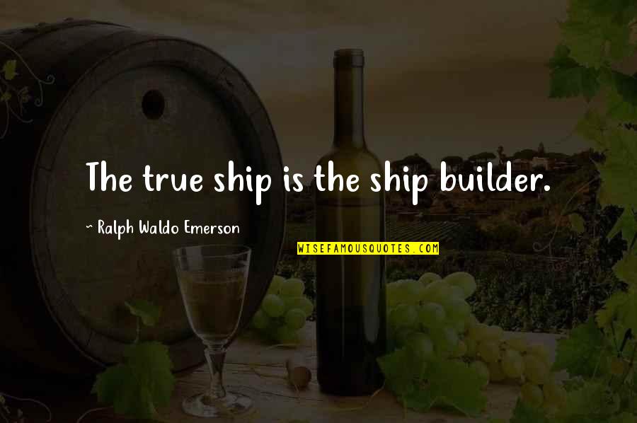 Stanley Nickels Quotes By Ralph Waldo Emerson: The true ship is the ship builder.