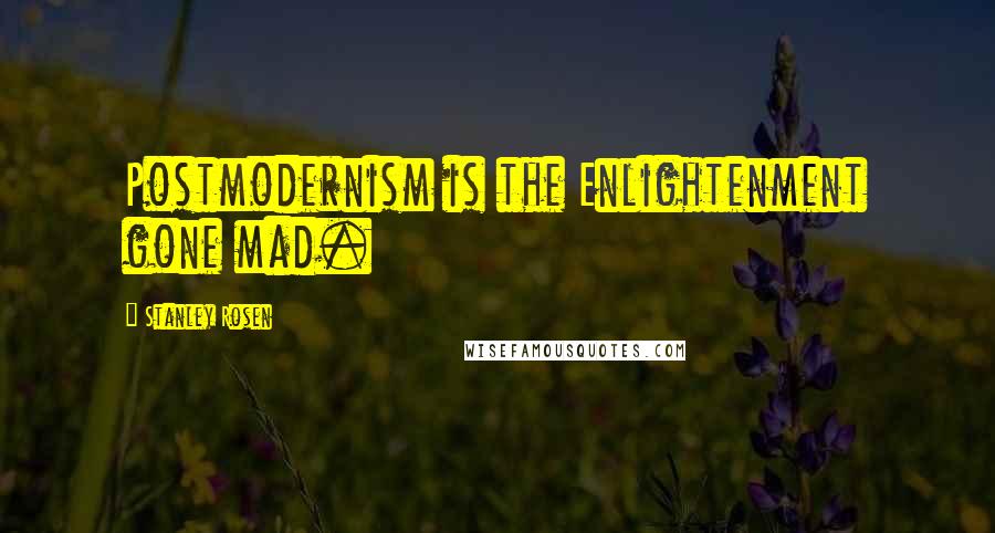 Stanley Rosen quotes: Postmodernism is the Enlightenment gone mad.