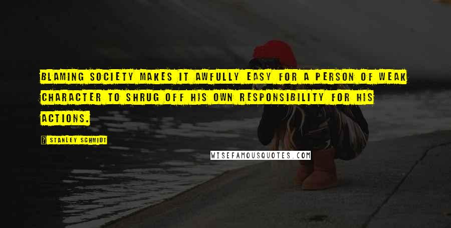 Stanley Schmidt quotes: Blaming society makes it awfully easy for a person of weak character to shrug off his own responsibility for his actions.