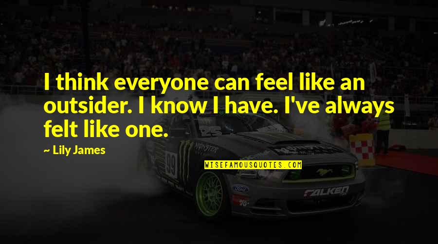 Stanley Shove It Up Quotes By Lily James: I think everyone can feel like an outsider.