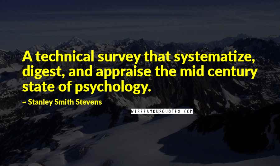 Stanley Smith Stevens quotes: A technical survey that systematize, digest, and appraise the mid century state of psychology. Stanley Smith Stevens quotes: A technical survey that systematize, digest, and appraise the mid century state of psychology.