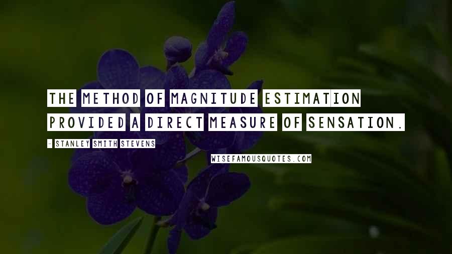 Stanley Smith Stevens quotes: The method of magnitude estimation provided a direct measure of sensation.