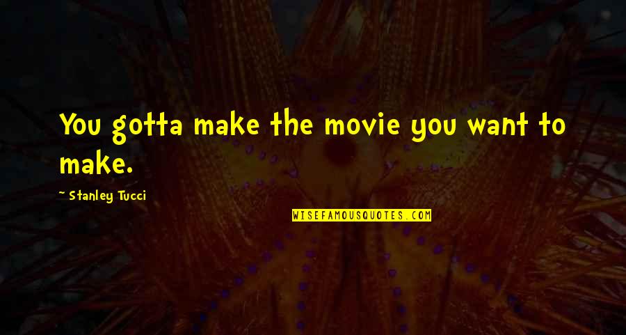 Stanley Tucci Movie Quotes By Stanley Tucci: You gotta make the movie you want to Stanley Tucci Movie Quotes By Stanley Tucci: You gotta make the movie you want to