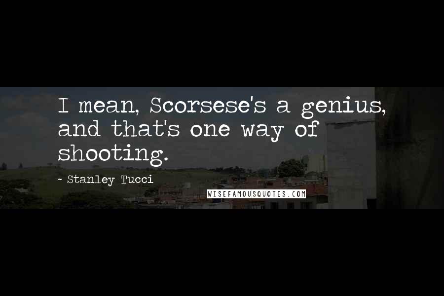 Stanley Tucci quotes: I mean, Scorsese's a genius, and that's one way of shooting.