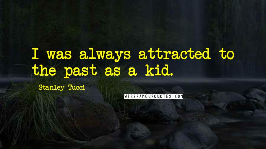 Stanley Tucci quotes: I was always attracted to the past as a kid.
