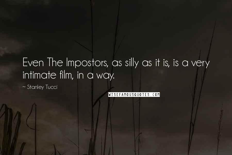 Stanley Tucci quotes: Even The Impostors, as silly as it is, is a very intimate film, in a way.