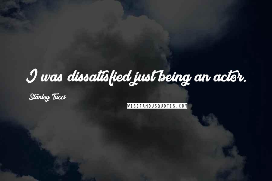 Stanley Tucci quotes: I was dissatisfied just being an actor.