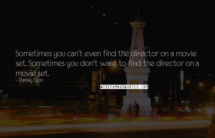 Stanley Tucci quotes: Sometimes you can't even find the director on a movie set. Sometimes you don't want to find the director on a movie set.