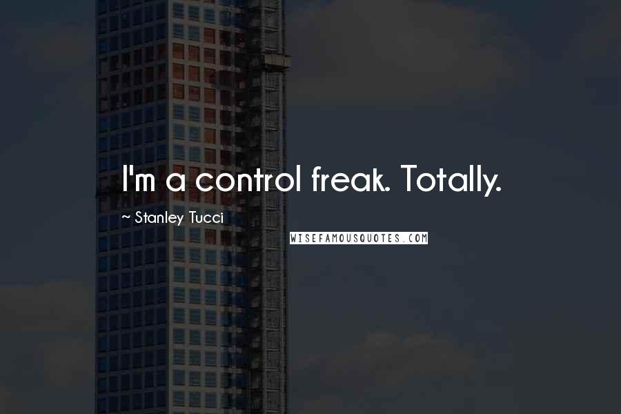 Stanley Tucci quotes: I'm a control freak. Totally.