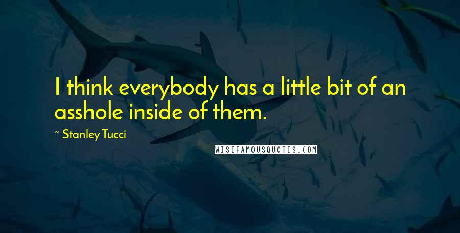 Stanley Tucci quotes: I think everybody has a little bit of an asshole inside of them.