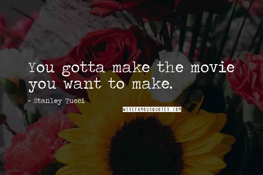 Stanley Tucci quotes: You gotta make the movie you want to make.