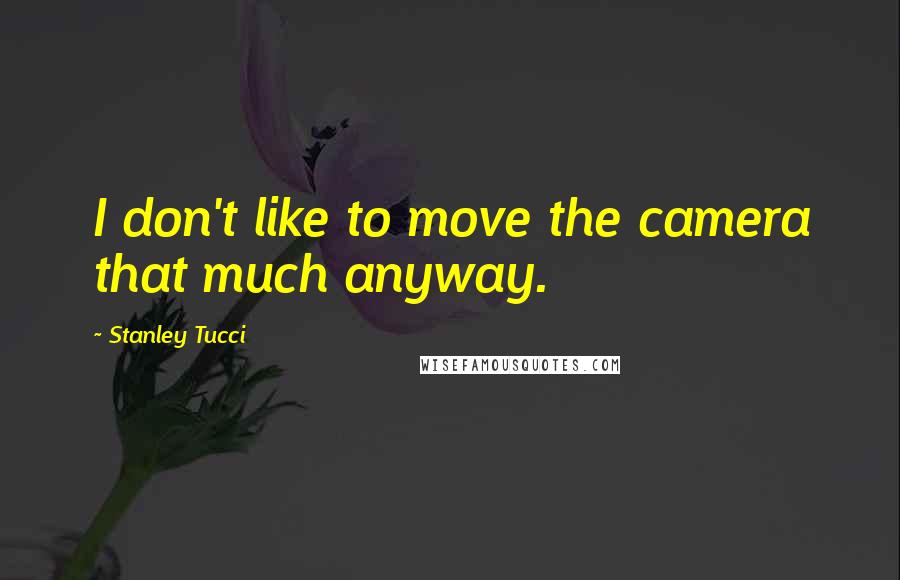 Stanley Tucci quotes: I don't like to move the camera that much anyway.