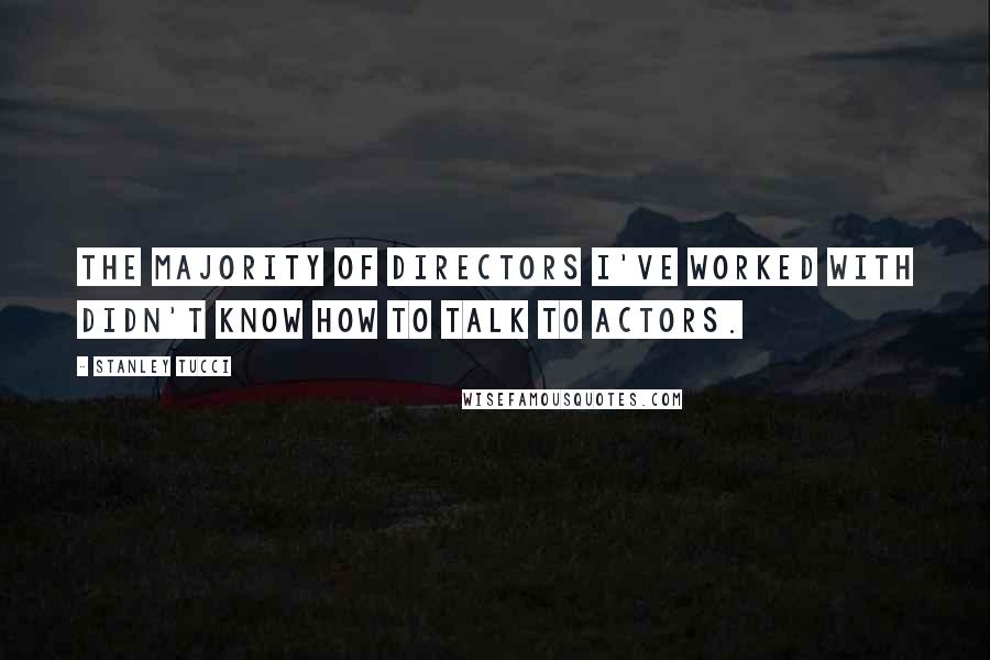 Stanley Tucci quotes: The majority of directors I've worked with didn't know how to talk to actors.