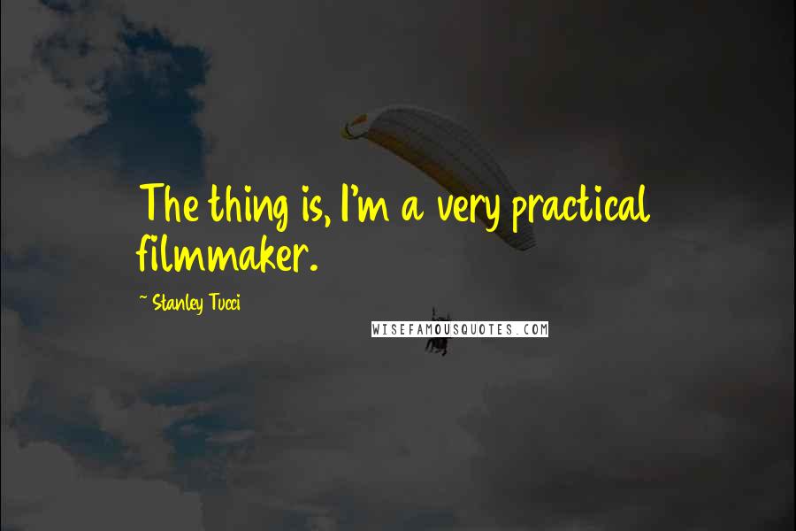 Stanley Tucci quotes: The thing is, I'm a very practical filmmaker.