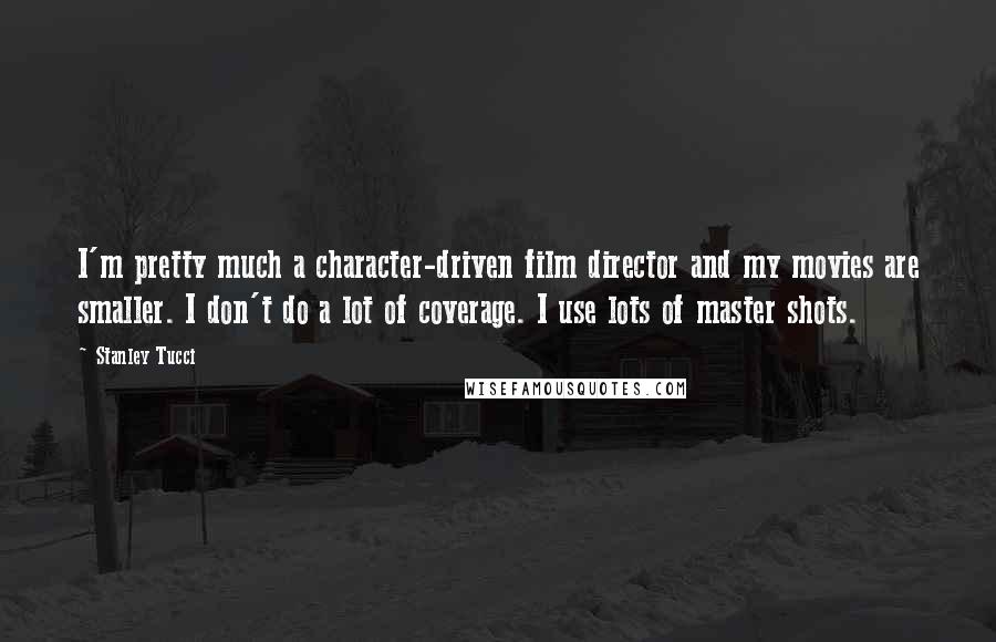 Stanley Tucci quotes: I'm pretty much a character-driven film director and my movies are smaller. I don't do a lot of coverage. I use lots of master shots. Stanley Tucci quotes: I'm pretty much a character-driven film director and my movies are smaller. I don't do a lot of coverage. I use lots of master shots.