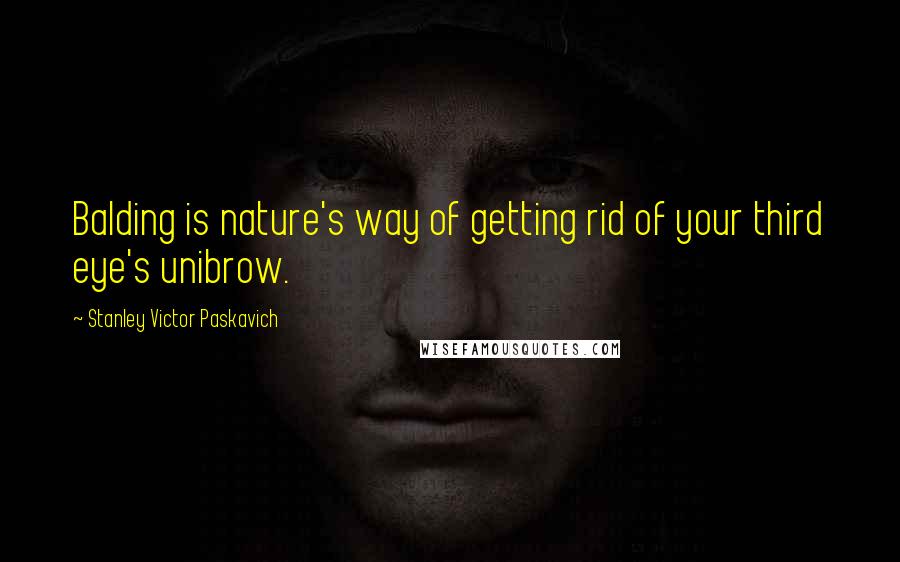 Stanley Victor Paskavich quotes: Balding is nature's way of getting rid of your third eye's unibrow.