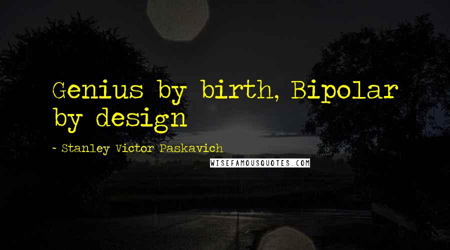 Stanley Victor Paskavich quotes: Genius by birth, Bipolar by design