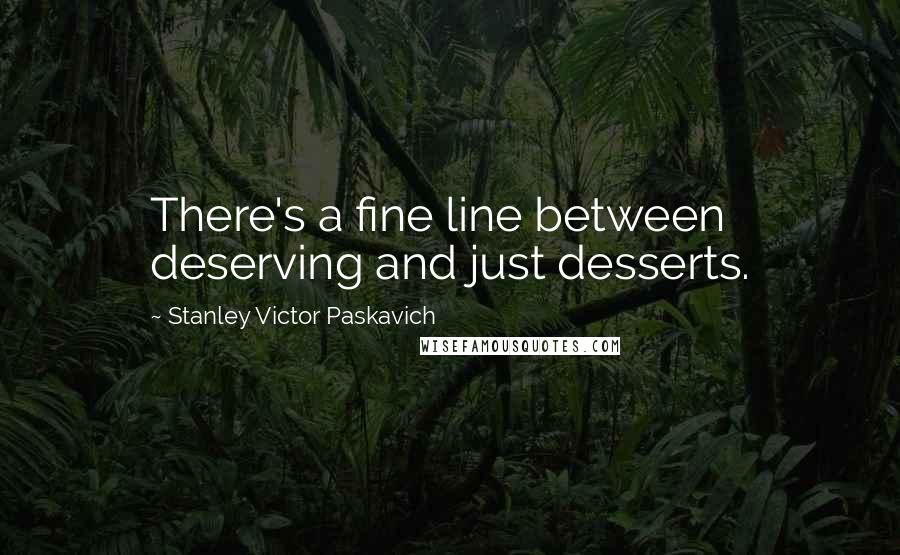 Stanley Victor Paskavich quotes: There's a fine line between deserving and just desserts.