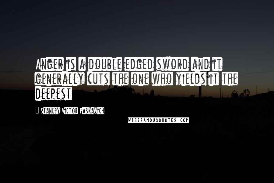 Stanley Victor Paskavich quotes: Anger is a double edged sword and it generally cuts the one who yields it the deepest
